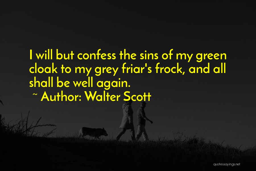 Walter Scott Quotes: I Will But Confess The Sins Of My Green Cloak To My Grey Friar's Frock, And All Shall Be Well
