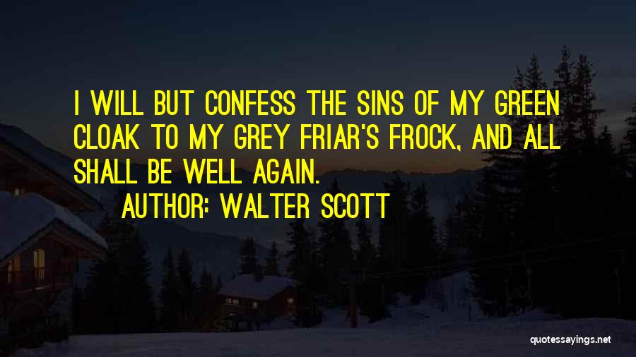 Walter Scott Quotes: I Will But Confess The Sins Of My Green Cloak To My Grey Friar's Frock, And All Shall Be Well