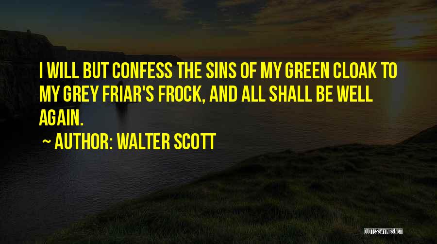 Walter Scott Quotes: I Will But Confess The Sins Of My Green Cloak To My Grey Friar's Frock, And All Shall Be Well