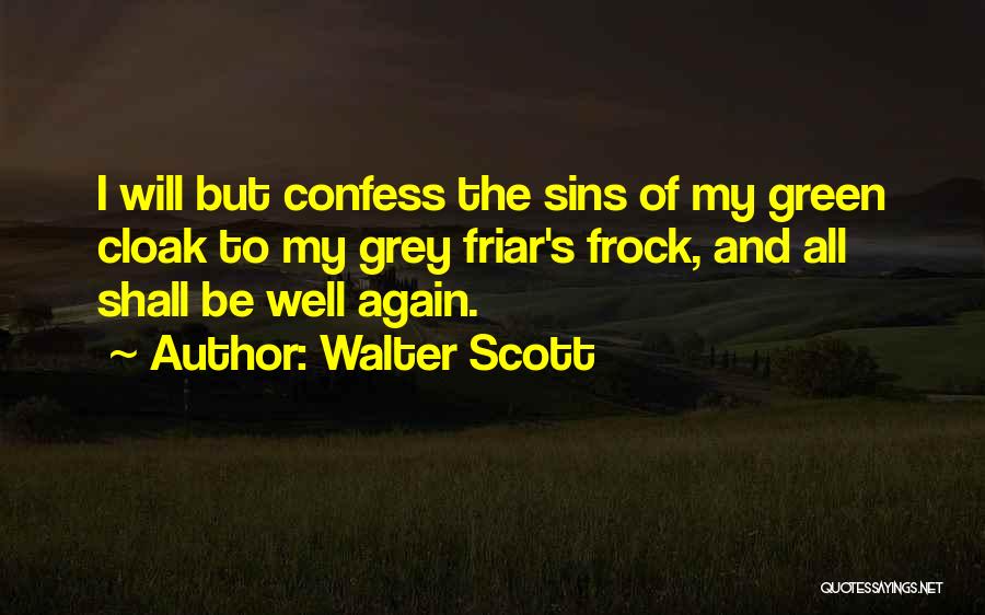 Walter Scott Quotes: I Will But Confess The Sins Of My Green Cloak To My Grey Friar's Frock, And All Shall Be Well