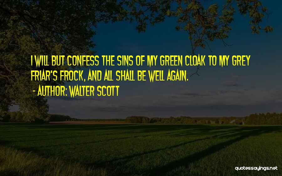 Walter Scott Quotes: I Will But Confess The Sins Of My Green Cloak To My Grey Friar's Frock, And All Shall Be Well