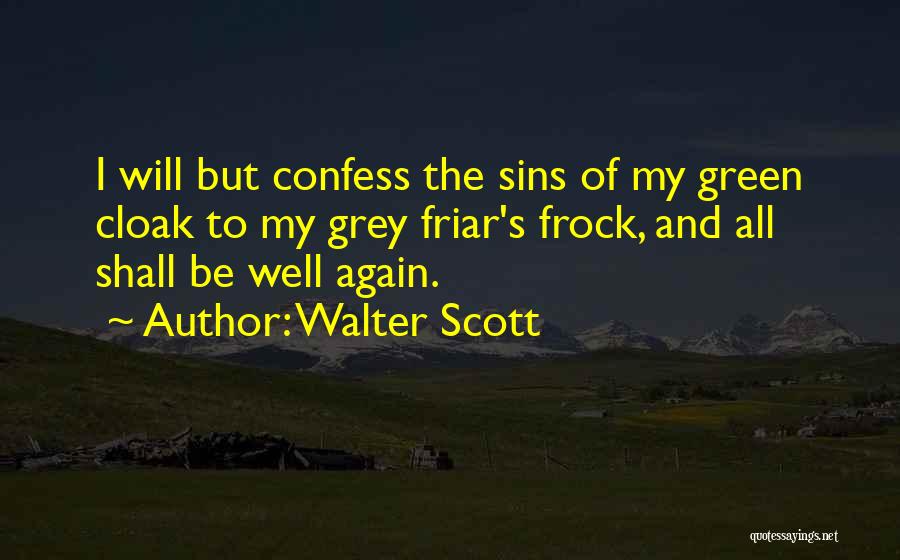 Walter Scott Quotes: I Will But Confess The Sins Of My Green Cloak To My Grey Friar's Frock, And All Shall Be Well