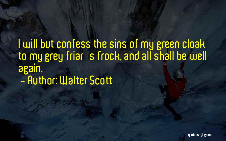Walter Scott Quotes: I Will But Confess The Sins Of My Green Cloak To My Grey Friar's Frock, And All Shall Be Well