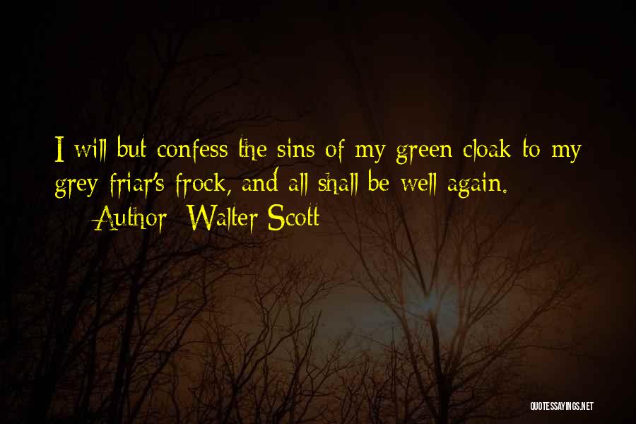 Walter Scott Quotes: I Will But Confess The Sins Of My Green Cloak To My Grey Friar's Frock, And All Shall Be Well