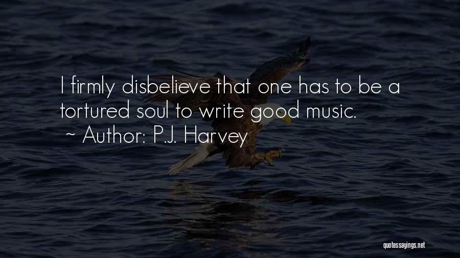 P.J. Harvey Quotes: I Firmly Disbelieve That One Has To Be A Tortured Soul To Write Good Music.