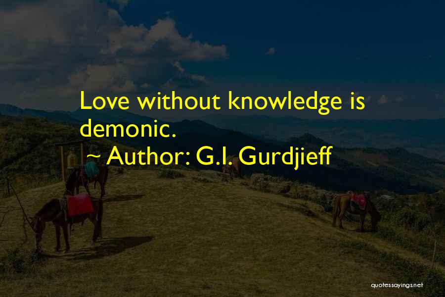 G.I. Gurdjieff Quotes: Love Without Knowledge Is Demonic.