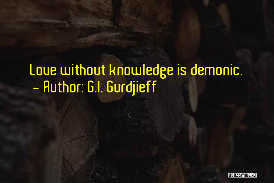 G.I. Gurdjieff Quotes: Love Without Knowledge Is Demonic.