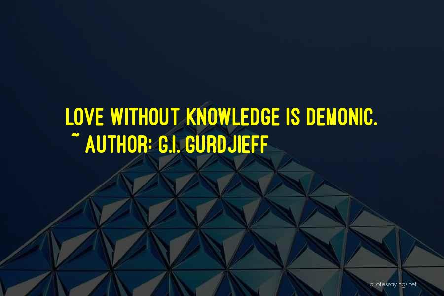 G.I. Gurdjieff Quotes: Love Without Knowledge Is Demonic.
