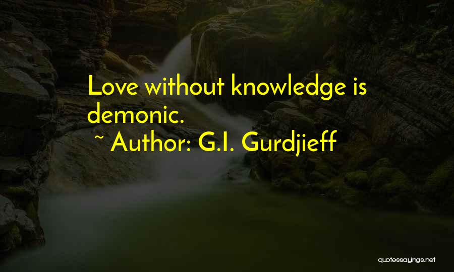 G.I. Gurdjieff Quotes: Love Without Knowledge Is Demonic.