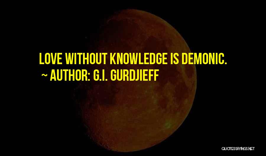 G.I. Gurdjieff Quotes: Love Without Knowledge Is Demonic.