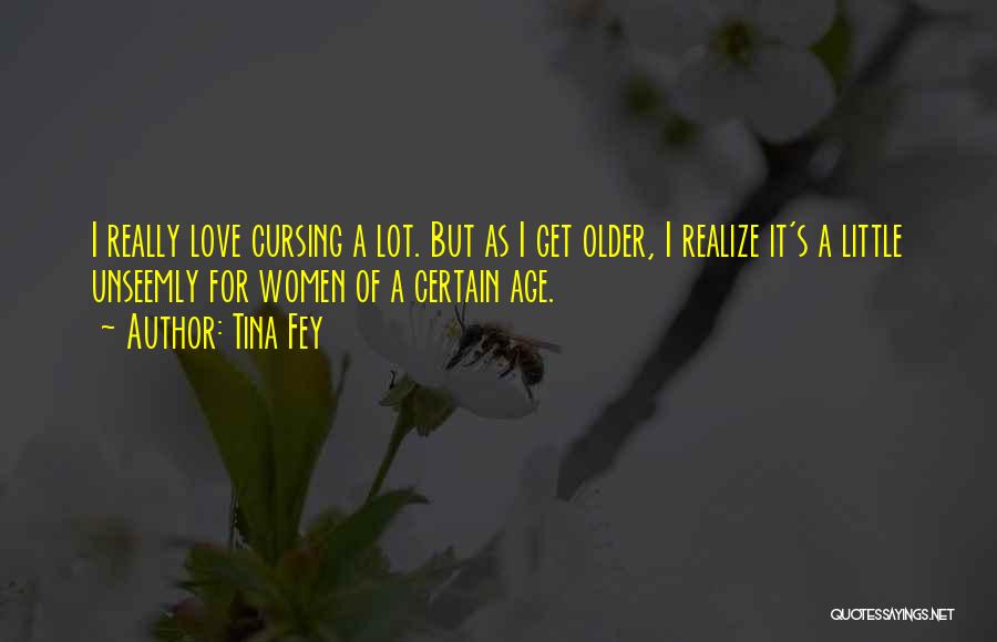 Tina Fey Quotes: I Really Love Cursing A Lot. But As I Get Older, I Realize It's A Little Unseemly For Women Of