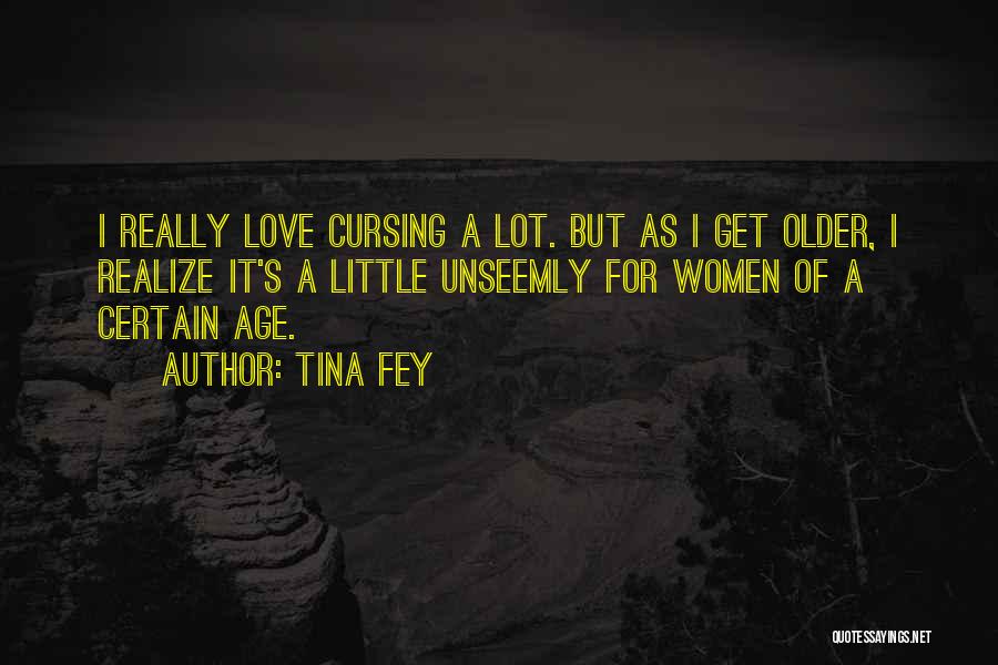 Tina Fey Quotes: I Really Love Cursing A Lot. But As I Get Older, I Realize It's A Little Unseemly For Women Of