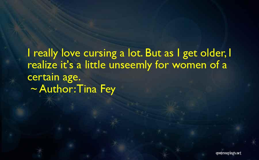 Tina Fey Quotes: I Really Love Cursing A Lot. But As I Get Older, I Realize It's A Little Unseemly For Women Of