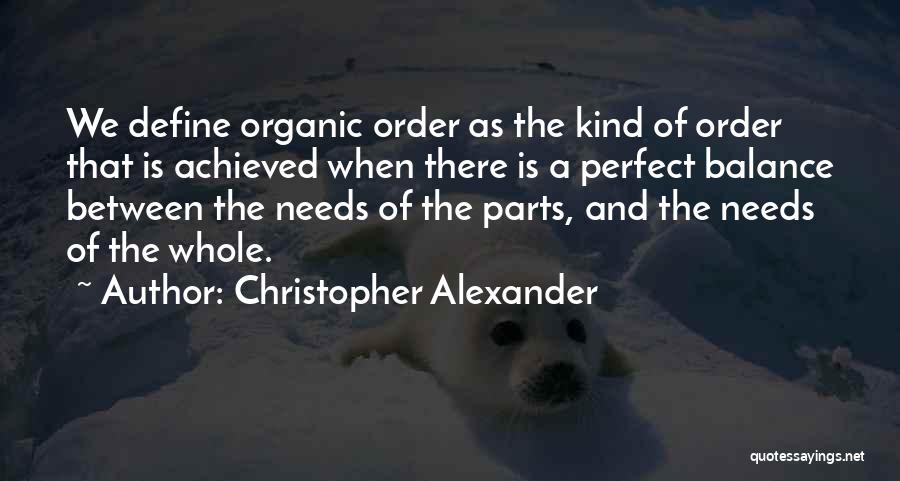 Christopher Alexander Quotes: We Define Organic Order As The Kind Of Order That Is Achieved When There Is A Perfect Balance Between The