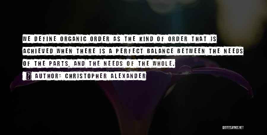 Christopher Alexander Quotes: We Define Organic Order As The Kind Of Order That Is Achieved When There Is A Perfect Balance Between The