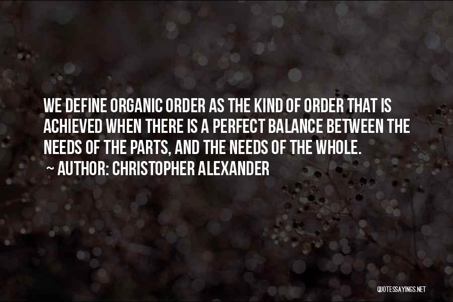 Christopher Alexander Quotes: We Define Organic Order As The Kind Of Order That Is Achieved When There Is A Perfect Balance Between The