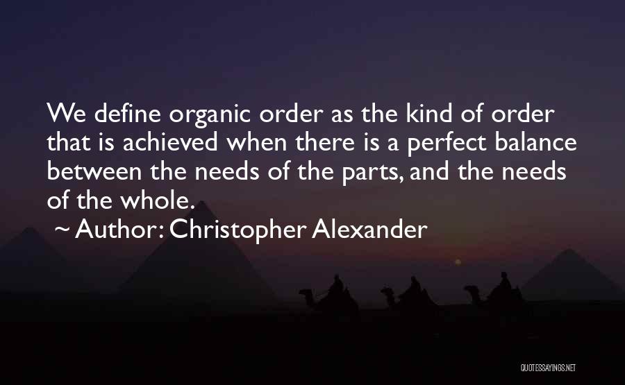 Christopher Alexander Quotes: We Define Organic Order As The Kind Of Order That Is Achieved When There Is A Perfect Balance Between The