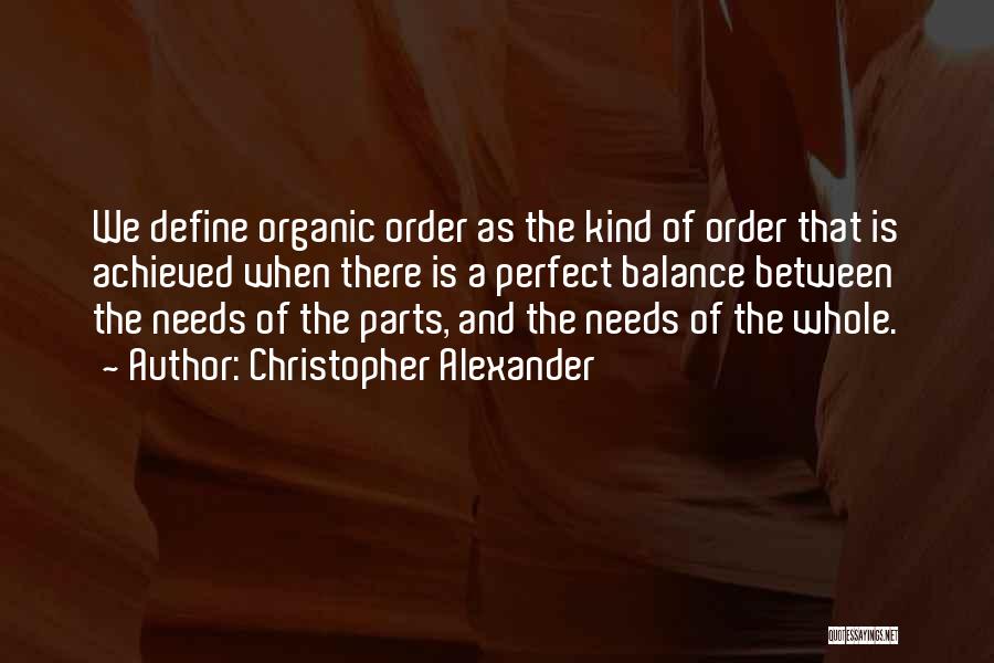 Christopher Alexander Quotes: We Define Organic Order As The Kind Of Order That Is Achieved When There Is A Perfect Balance Between The