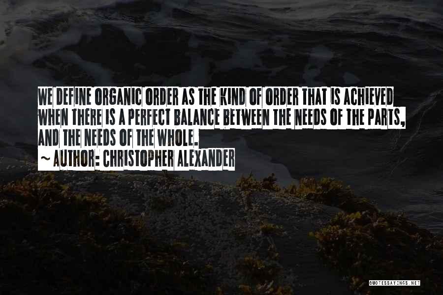 Christopher Alexander Quotes: We Define Organic Order As The Kind Of Order That Is Achieved When There Is A Perfect Balance Between The