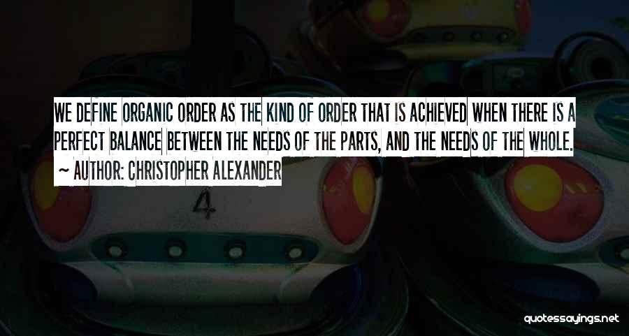 Christopher Alexander Quotes: We Define Organic Order As The Kind Of Order That Is Achieved When There Is A Perfect Balance Between The