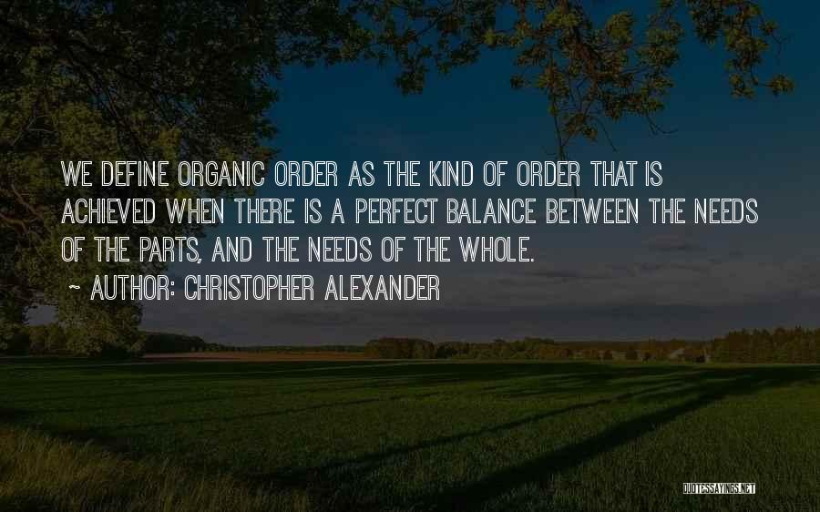 Christopher Alexander Quotes: We Define Organic Order As The Kind Of Order That Is Achieved When There Is A Perfect Balance Between The