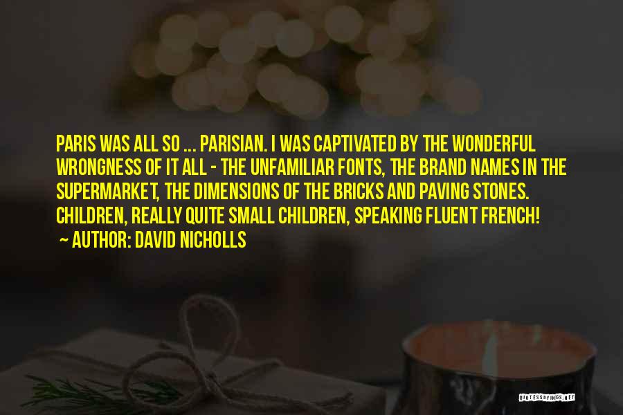 David Nicholls Quotes: Paris Was All So ... Parisian. I Was Captivated By The Wonderful Wrongness Of It All - The Unfamiliar Fonts,