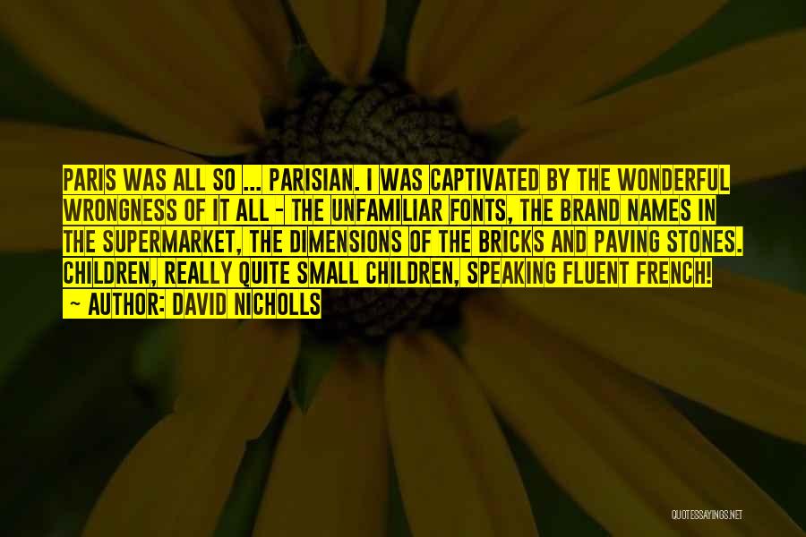 David Nicholls Quotes: Paris Was All So ... Parisian. I Was Captivated By The Wonderful Wrongness Of It All - The Unfamiliar Fonts,