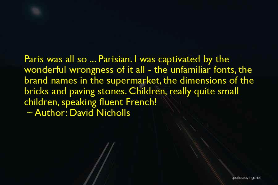 David Nicholls Quotes: Paris Was All So ... Parisian. I Was Captivated By The Wonderful Wrongness Of It All - The Unfamiliar Fonts,