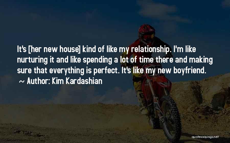 Kim Kardashian Quotes: It's [her New House] Kind Of Like My Relationship. I'm Like Nurturing It And Like Spending A Lot Of Time