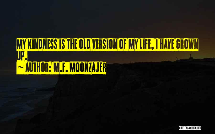 M.F. Moonzajer Quotes: My Kindness Is The Old Version Of My Life, I Have Grown Up.