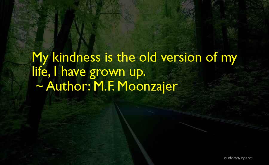 M.F. Moonzajer Quotes: My Kindness Is The Old Version Of My Life, I Have Grown Up.