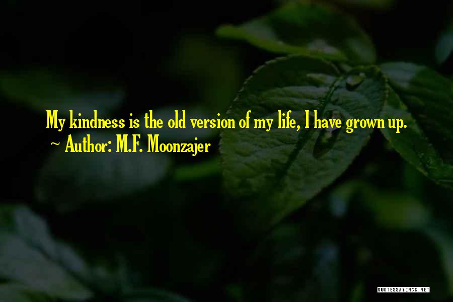 M.F. Moonzajer Quotes: My Kindness Is The Old Version Of My Life, I Have Grown Up.