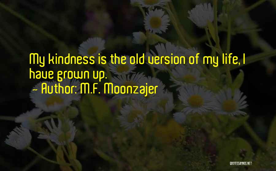 M.F. Moonzajer Quotes: My Kindness Is The Old Version Of My Life, I Have Grown Up.
