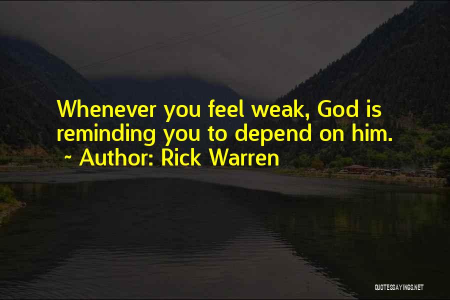 Rick Warren Quotes: Whenever You Feel Weak, God Is Reminding You To Depend On Him.