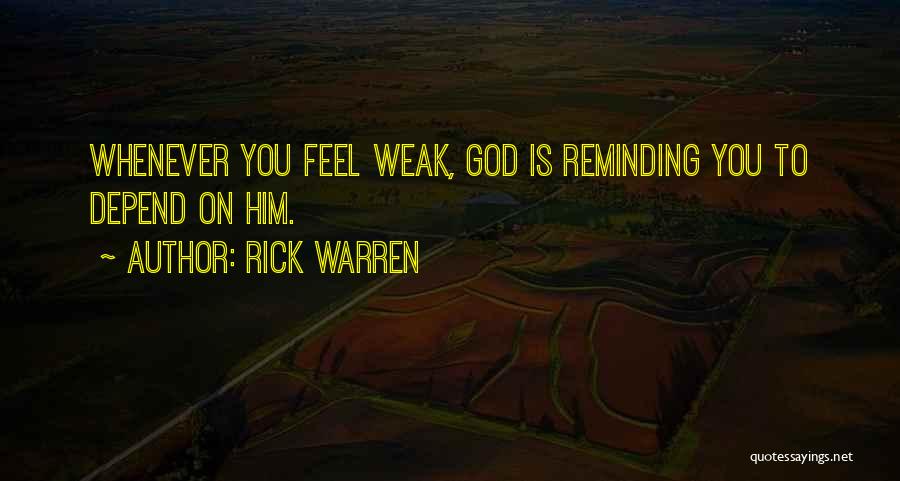 Rick Warren Quotes: Whenever You Feel Weak, God Is Reminding You To Depend On Him.