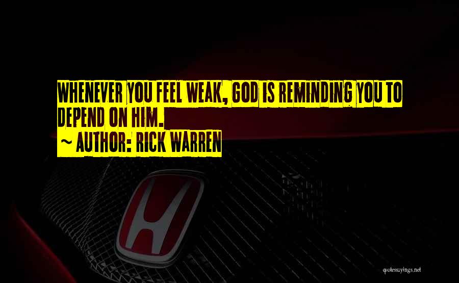 Rick Warren Quotes: Whenever You Feel Weak, God Is Reminding You To Depend On Him.