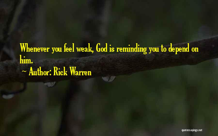 Rick Warren Quotes: Whenever You Feel Weak, God Is Reminding You To Depend On Him.