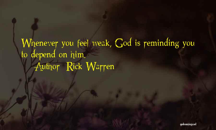 Rick Warren Quotes: Whenever You Feel Weak, God Is Reminding You To Depend On Him.