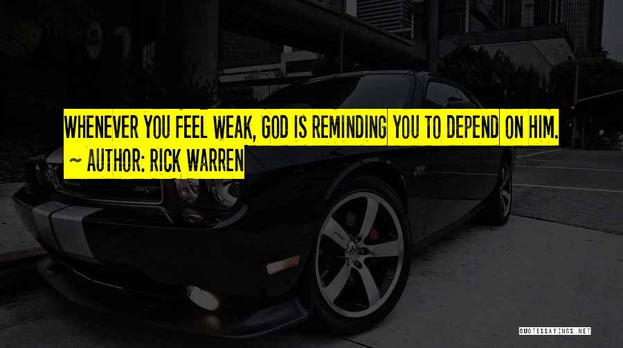 Rick Warren Quotes: Whenever You Feel Weak, God Is Reminding You To Depend On Him.