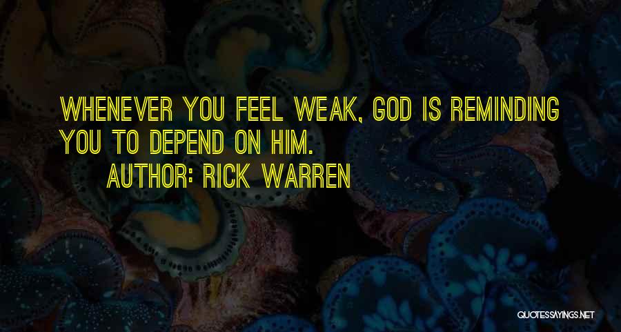 Rick Warren Quotes: Whenever You Feel Weak, God Is Reminding You To Depend On Him.