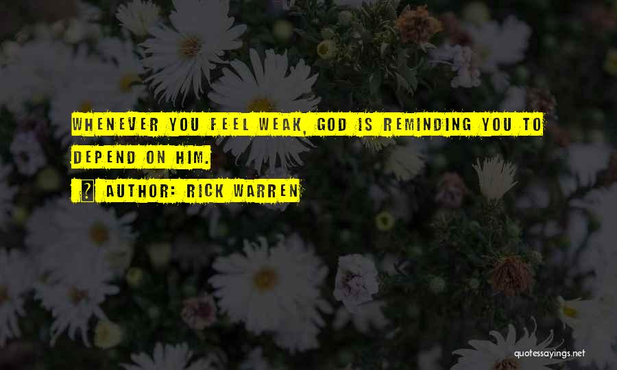 Rick Warren Quotes: Whenever You Feel Weak, God Is Reminding You To Depend On Him.