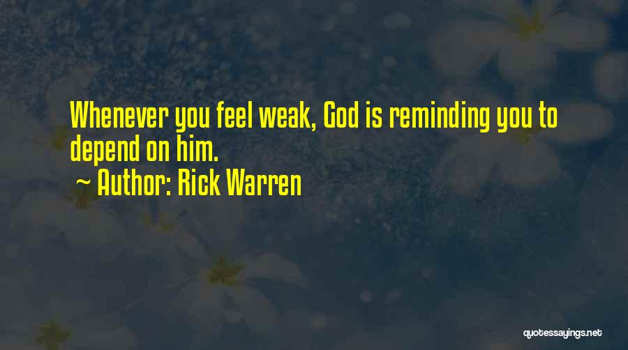 Rick Warren Quotes: Whenever You Feel Weak, God Is Reminding You To Depend On Him.