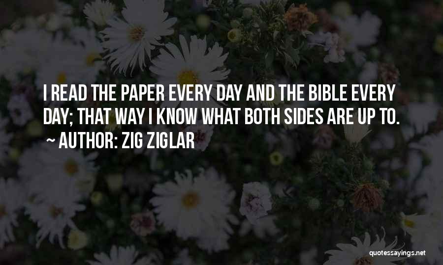 Zig Ziglar Quotes: I Read The Paper Every Day And The Bible Every Day; That Way I Know What Both Sides Are Up