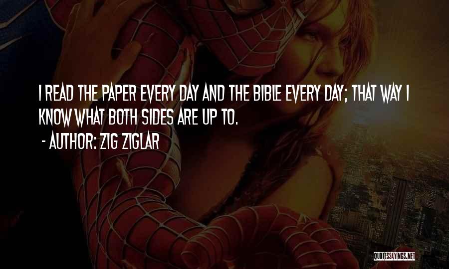 Zig Ziglar Quotes: I Read The Paper Every Day And The Bible Every Day; That Way I Know What Both Sides Are Up