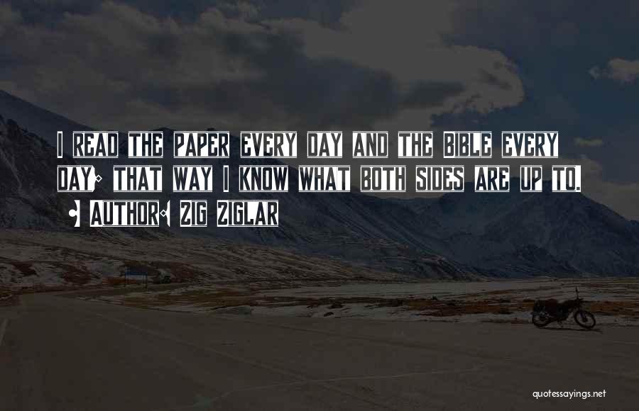 Zig Ziglar Quotes: I Read The Paper Every Day And The Bible Every Day; That Way I Know What Both Sides Are Up