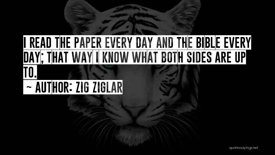 Zig Ziglar Quotes: I Read The Paper Every Day And The Bible Every Day; That Way I Know What Both Sides Are Up