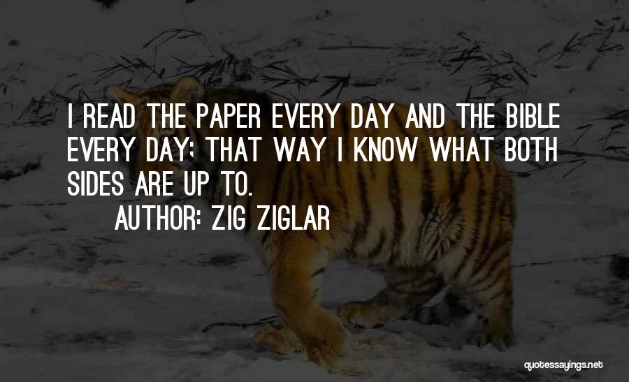 Zig Ziglar Quotes: I Read The Paper Every Day And The Bible Every Day; That Way I Know What Both Sides Are Up
