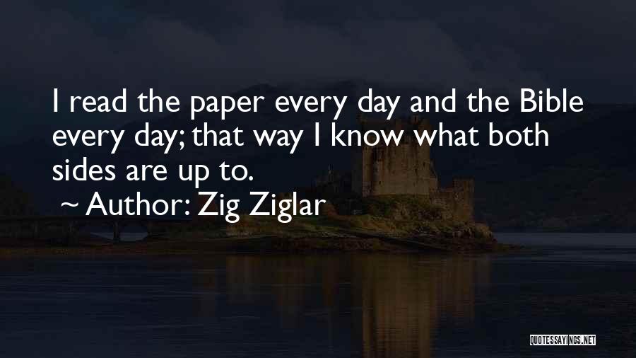 Zig Ziglar Quotes: I Read The Paper Every Day And The Bible Every Day; That Way I Know What Both Sides Are Up
