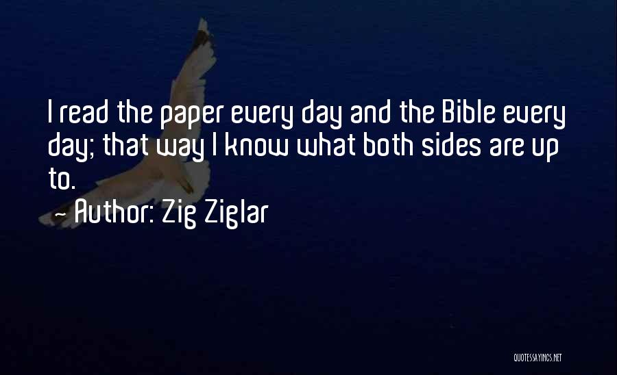Zig Ziglar Quotes: I Read The Paper Every Day And The Bible Every Day; That Way I Know What Both Sides Are Up