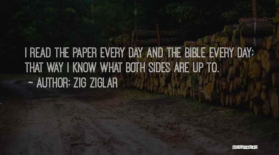 Zig Ziglar Quotes: I Read The Paper Every Day And The Bible Every Day; That Way I Know What Both Sides Are Up
